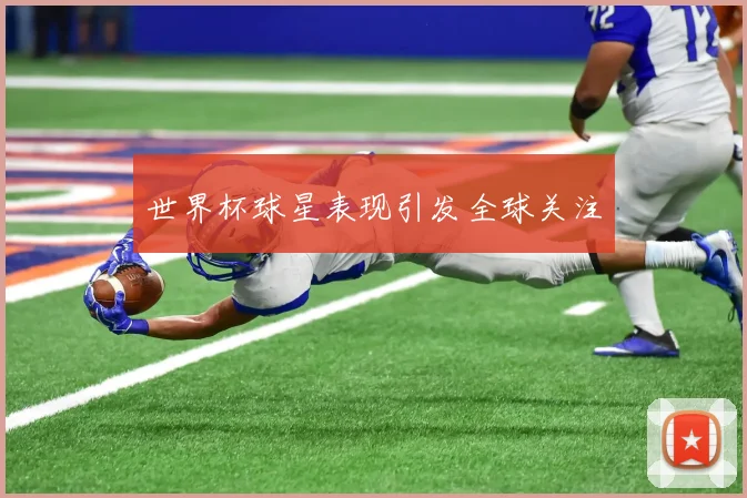 世界杯球星表现引发全球关注