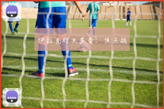 伊拉克对决多哥：焦点战
