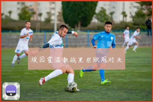 埃因霍温激战里尔欧冠对决