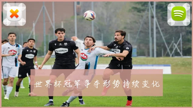 世界杯冠军争夺形势持续变化